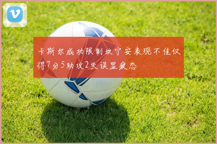卡斯尔成功限制坎宁安表现不佳仅得7分5助攻2失误显疲态