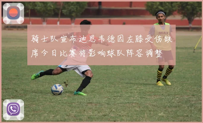 骑士队宣布迪恩韦德因左膝受伤缺席今日比赛将影响球队阵容调整