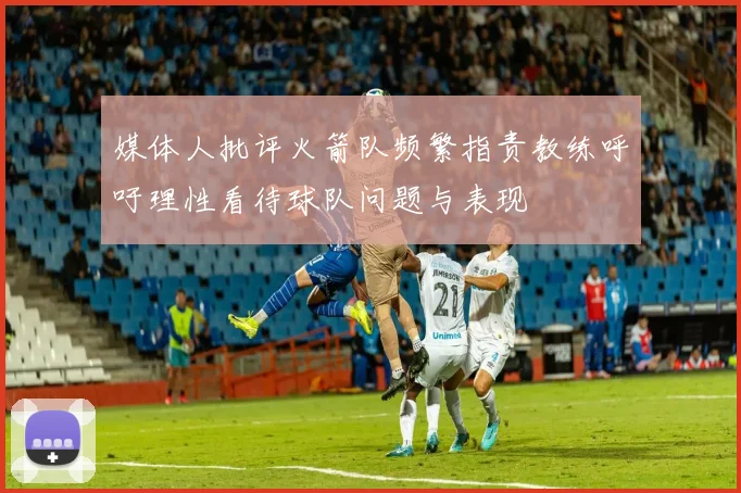 媒体人批评火箭队频繁指责教练呼吁理性看待球队问题与表现