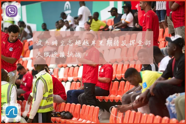波杰姆立志超越库里期待发挥全部天赋迎接挑战