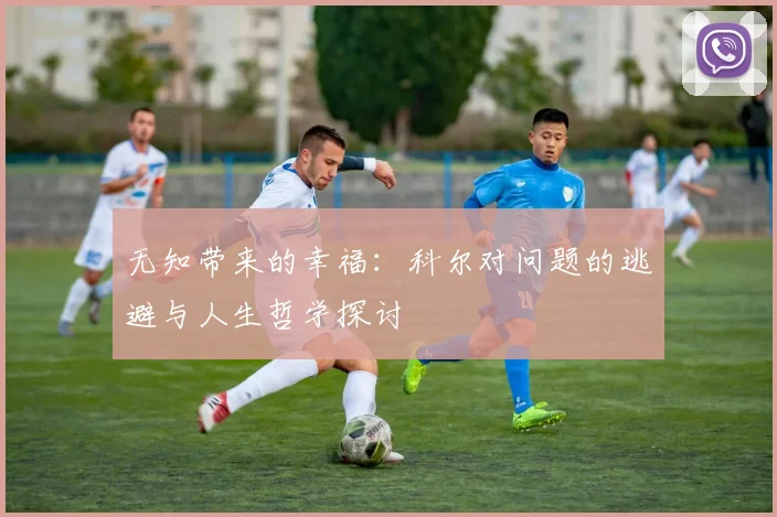 无知带来的幸福：科尔对问题的逃避与人生哲学探讨