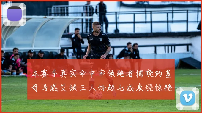 本赛季真实命中率领跑者揭晓约基奇马威艾顿三人均超七成表现惊艳