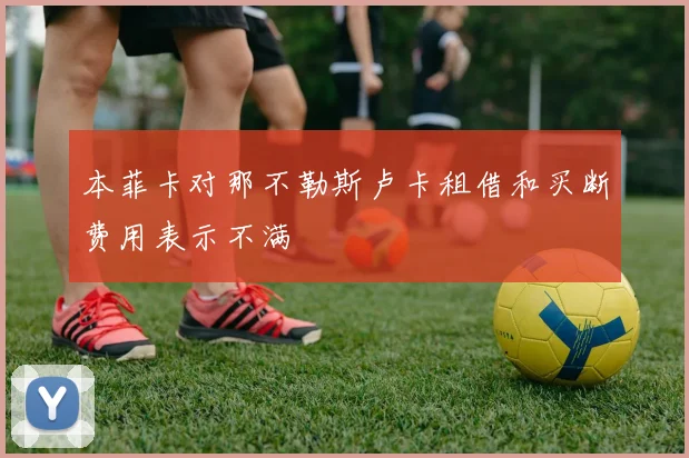 本菲卡对那不勒斯卢卡租借和买断费用表示不满