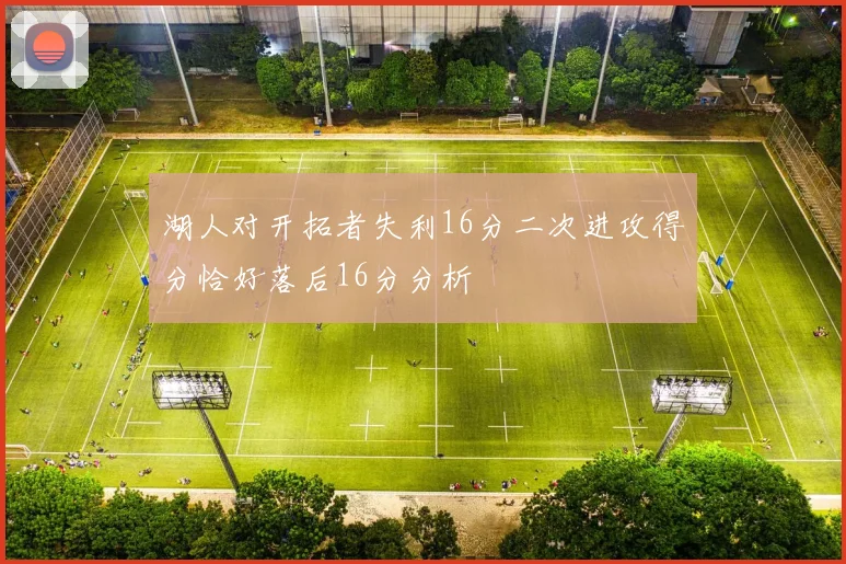 湖人对开拓者失利16分二次进攻得分恰好落后16分分析