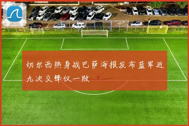 切尔西热身战巴萨海报发布蓝军近九次交锋仅一败