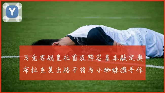 马竞客战皇社首发阵容基本敲定奥布拉克复出格子将与小蜘蛛携手作战