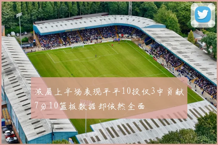 浓眉上半场表现平平10投仅3中贡献7分10篮板数据却依然全面