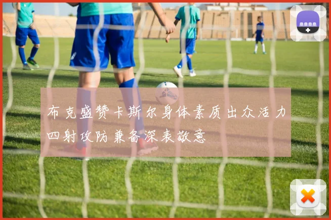 布克盛赞卡斯尔身体素质出众活力四射攻防兼备深表敬意