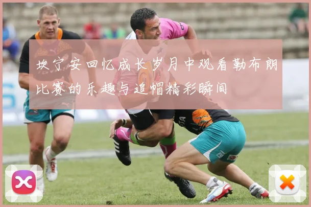 坎宁安回忆成长岁月中观看勒布朗比赛的乐趣与追帽精彩瞬间