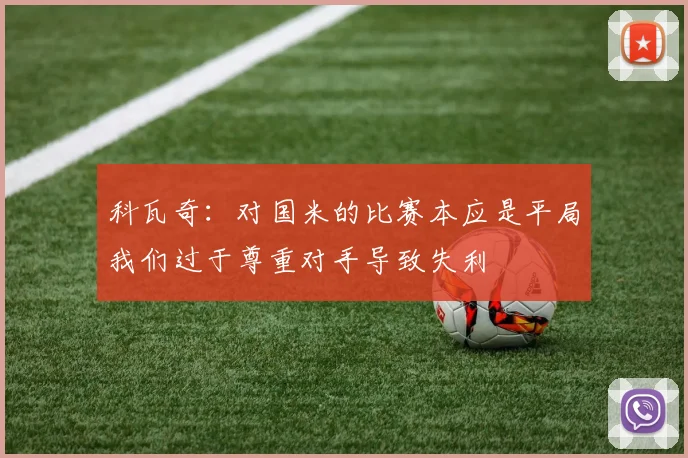 科瓦奇：对国米的比赛本应是平局我们过于尊重对手导致失利