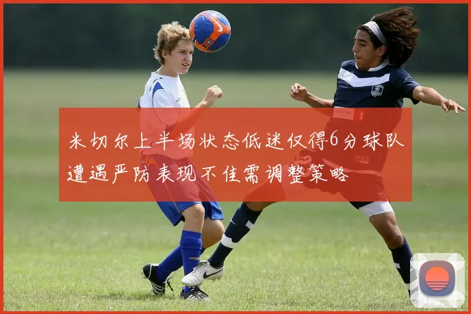 米切尔上半场状态低迷仅得6分球队遭遇严防表现不佳需调整策略