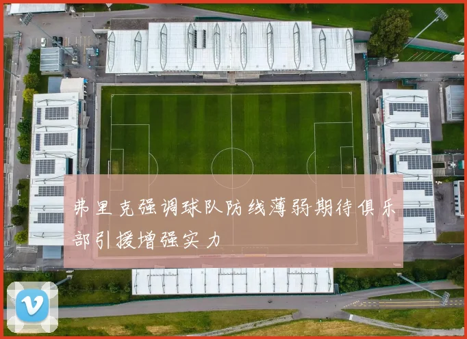 弗里克强调球队防线薄弱期待俱乐部引援增强实力